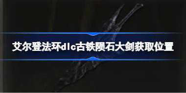 艾尔登法环dlc古铁陨石大剑获取位置 艾尔登法环黄金树幽影古铁陨石大剑怎么