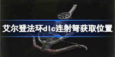 艾尔登法环dlc连射弩获取位置 艾尔登法环黄金树幽影连射弩怎么获取