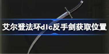 艾尔登法环dlc反手剑获取位置 艾尔登法环黄金树幽影反手剑怎么获取