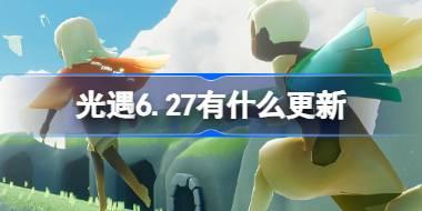 光遇6.27有什么更新 光遇6月27日更新内容介绍