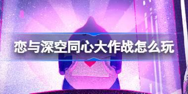 <b>恋与深空同心大作战怎么玩 恋与深空同心大作战活动介绍</b>