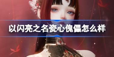 以闪亮之名瓷心傀儡怎么样 以闪亮之名傀儡之章六星套装介绍