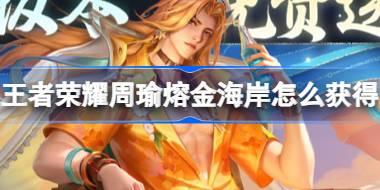 王者荣耀周瑜熔金海岸怎么获得 ​更新版本免费送皮肤活动介绍