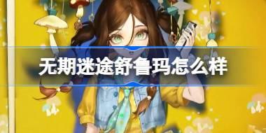 无期迷途舒鲁玛怎么样 无期迷途舒鲁玛角色背景介绍