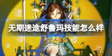 无期迷途舒鲁玛技能怎么样 无期迷途舒鲁玛角色技能介绍