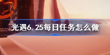 光遇6.25每日任务怎么做 光遇6月25日每日任务做法攻略