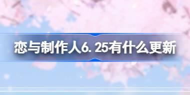 恋与制作人6.25有什么更新 恋与制作人6月25日更新内容介绍