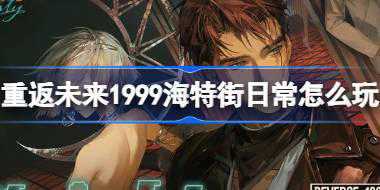 重返未来1999海特街日常怎么玩 重返未来海特街日常H5活动介绍