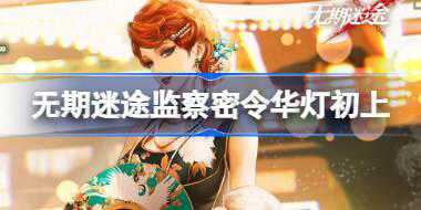 无期迷途监察密令华灯初上怎么样 华灯初上监察密令活动介绍