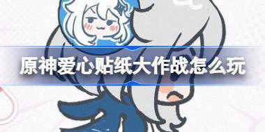 原神爱心贴纸大作战怎么玩 原神爱心贴纸大作战活动介绍