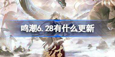 <b>鸣潮6.28有什么更新 鸣潮6月28日更新内容介绍</b>
