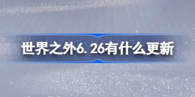 世界之外6.26有什么更新 世界之外6月26日更新内容介绍