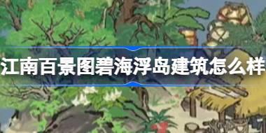 江南百景图碧海浮岛建筑怎么样 江南百景图碧海浮岛建筑介绍