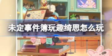 未定事件簿玩趣绮思怎么玩 未定事件簿玩趣绮思活动介绍