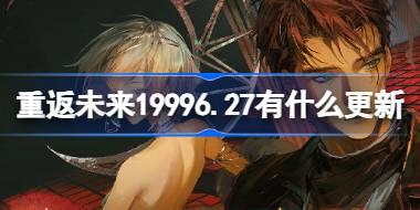 重返未来19996.27有什么更新 重返未来6月27日更新内容介绍