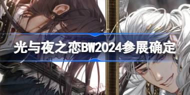 光与夜之恋BW2024参展确定 BilibiliWorld2024参展活动介绍