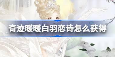 奇迹暖暖白羽恋诗怎么获得 奇迹暖暖海鲸浪漫游活动介绍