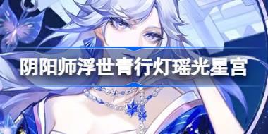 阴阳师浮世青行灯瑶光星宫怎么样 浮世青行灯典藏庆典皮肤介绍