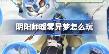 阴阳师暖雾异梦怎么玩 阴阳师暖雾异梦活动介绍