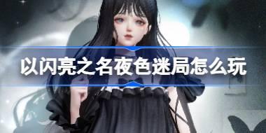 以闪亮之名夜色迷局怎么玩 以闪亮之名悄然夜色套装活动介绍
