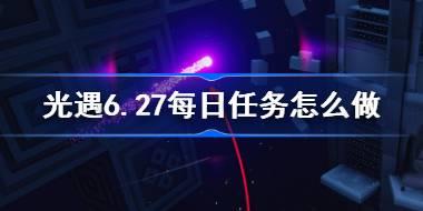 光遇6.27每日任务怎么做 光遇6月27日每日任务做法攻略