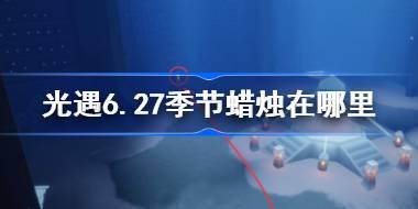 <b>光遇6.27季节蜡烛在哪里 光遇6月27日季节蜡烛位置攻略</b>