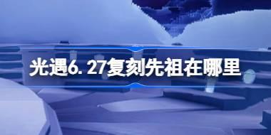 光遇6.27复刻先祖在哪里 光遇6月27日虚荣先祖复刻位置介绍