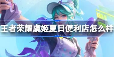 王者荣耀虞姬夏日便利店怎么样 ​虞姬夏日便利店皮肤介绍