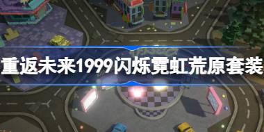 重返未来1999闪烁霓虹荒原套装怎么样 闪烁霓虹荒原主题套装介绍