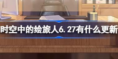 时空中的绘旅人6.27有什么更新 绘旅人6月27日更新内容介绍