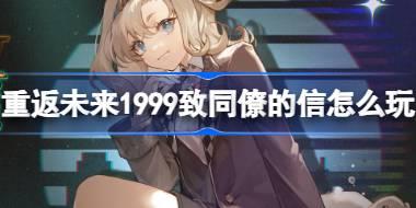 重返未来1999致同僚的信怎么玩 重返未来致同僚的信活动介绍