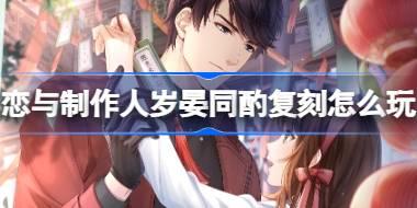 <b>恋与制作人岁晏同酌复刻怎么玩 岁晏同酌新年ER羁绊复刻活动介绍</b>