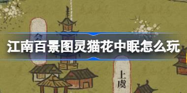江南百景图灵猫花中眠怎么玩 戏梦中主题探险活动介绍