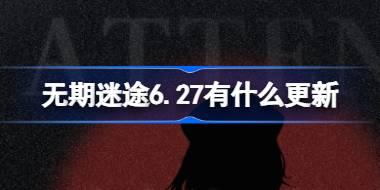 无期迷途6.27有什么更新 无期迷途6月27日更新内容介绍