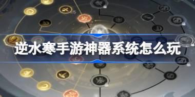 逆水寒手游神器系统怎么玩 逆水寒手游神器系统活动介绍