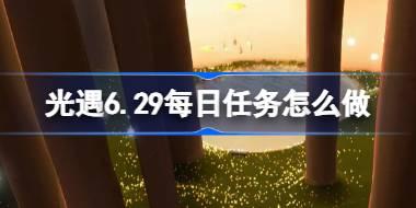光遇6.29每日任务怎么做 光遇6月29日每日任务做法攻略