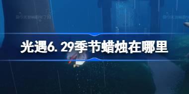 光遇6.29季节蜡烛在哪里 光遇6月29日季节蜡烛位置攻略