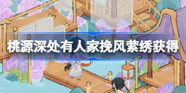 桃源深处有人家挽风萦绣怎么获得 流年绮绣丝韵博藏活动介绍