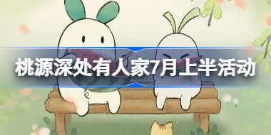<b>桃源深处有人家7月上半有什么活动 桃源七月上半活动日历介绍</b>