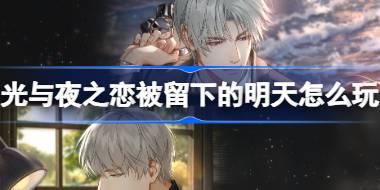 光与夜之恋被留下的明天怎么玩 光与夜之恋被留下的明天活动介绍