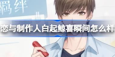 恋与制作人白起鲸喜瞬间怎么样 恋与制作人7月签到羁绊介绍