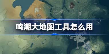 鸣潮大地图工具怎么用 鸣潮库街区大地图工具介绍