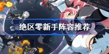 <b>绝区零新手阵容推荐 绝区零新手阵容怎么搭配</b>