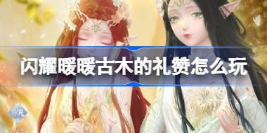 闪耀暖暖古木的礼赞怎么玩 闪耀暖暖古木的礼赞主题活动介绍