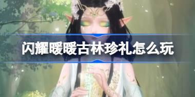 <b>闪耀暖暖古林珍礼怎么玩 闪耀暖暖古林珍礼超值回馈活动介绍</b>