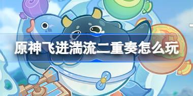 原神飞迸湍流二重奏怎么玩 原神飞迸湍流二重奏活动介绍