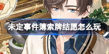 未定事件簿索牌结愿怎么玩 未定事件簿索牌结愿活动介绍