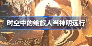 时空中的绘旅人当神明远行怎么玩 时空中当神明远行活动介绍