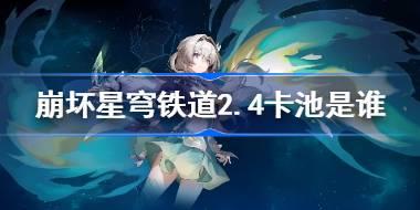 崩坏星穹铁道2.4卡池是谁 崩铁2.4卡池介绍