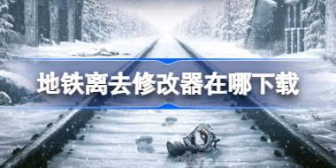 <b>地铁离去修改器在哪下载 地铁离去一修大师修改器下载地址</b>